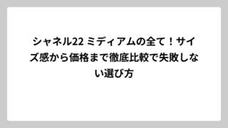 シャネル22 ミディアムの全て！サイズ感から価格まで徹底比較で失敗しない選び方
