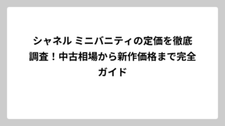 シャネル ミニバニティの定価を徹底調査！中古相場から新作価格まで完全ガイド