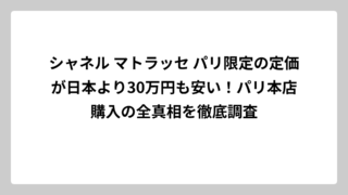 シャネル マトラッセ パリ限定の定価が日本より30万円も安い！パリ本店購入の全真相を徹底調査