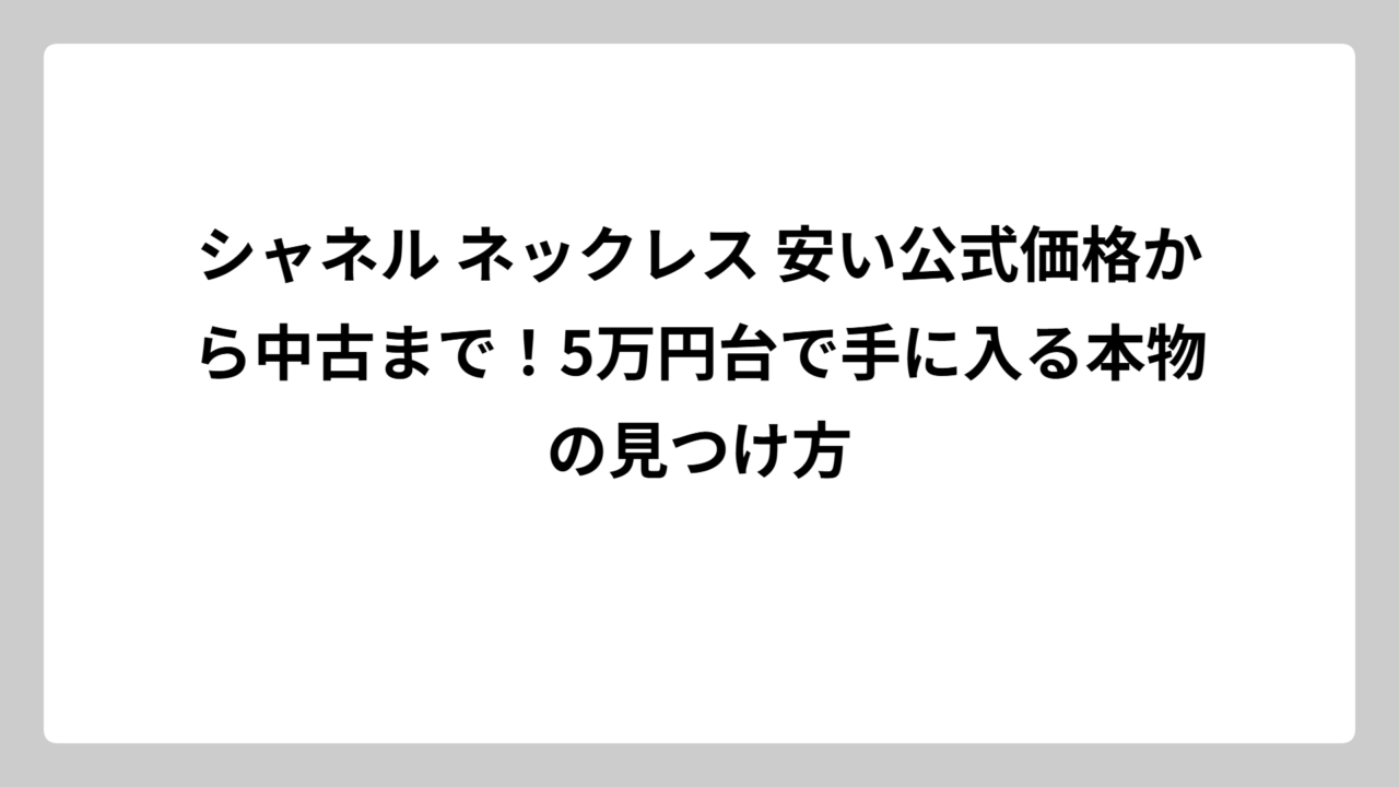 シャネル ネックレス 安い公式価格から中古まで！5万円台で手に入る本物の見つけ方