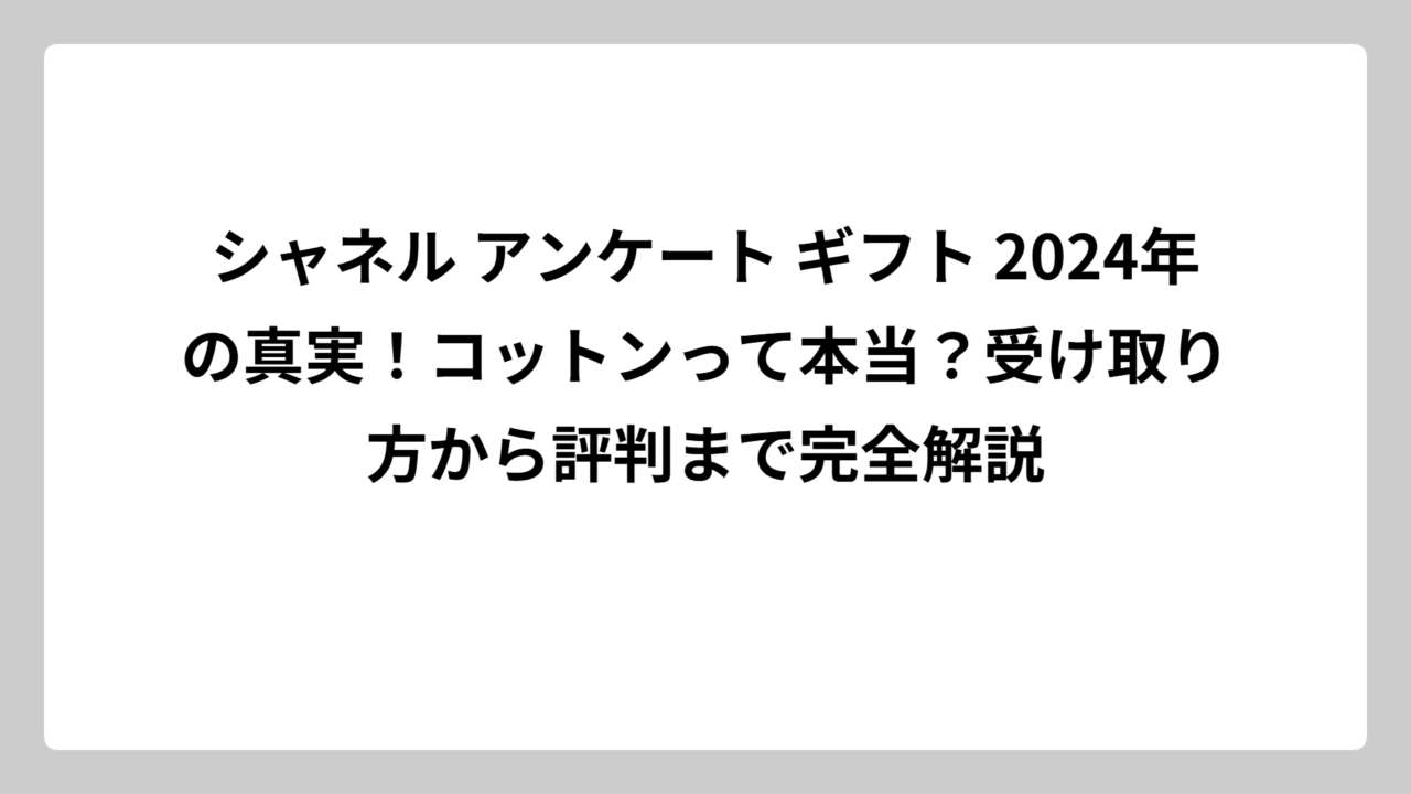 シャネル アンケート ギフト 2024年の真実！コットンって本当？受け取り方から評判まで完全解説