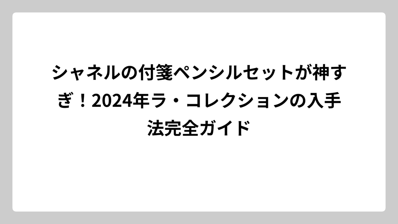 シャネルの付箋ペンシルセットが神すぎ！2024年ラ・コレクションの入手法完全ガイド