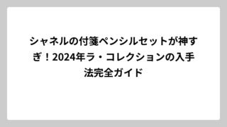 シャネルの付箋ペンシルセットが神すぎ！2024年ラ・コレクションの入手法完全ガイド