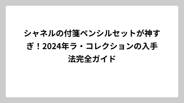 シャネルの付箋ペンシルセットが神すぎ！2024年ラ・コレクションの入手法完全ガイド