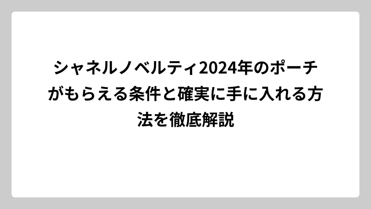 シャネルノベルティ2024年のポーチがもらえる条件と確実に手に入れる方法を徹底解説