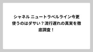 シャネル ニュートラベルライン今更使うのはダサい？流行遅れの真実を徹底調査！
