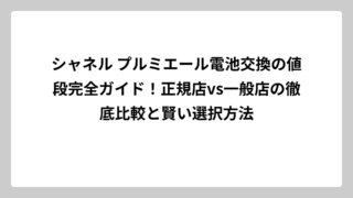シャネル プルミエール電池交換の値段完全ガイド！正規店vs一般店の徹底比較と賢い選択方法