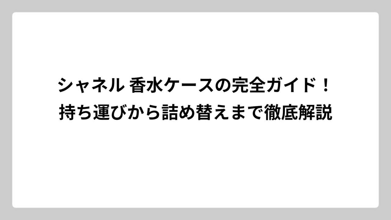 シャネル 香水ケースの完全ガイド！持ち運びから詰め替えまで徹底解説