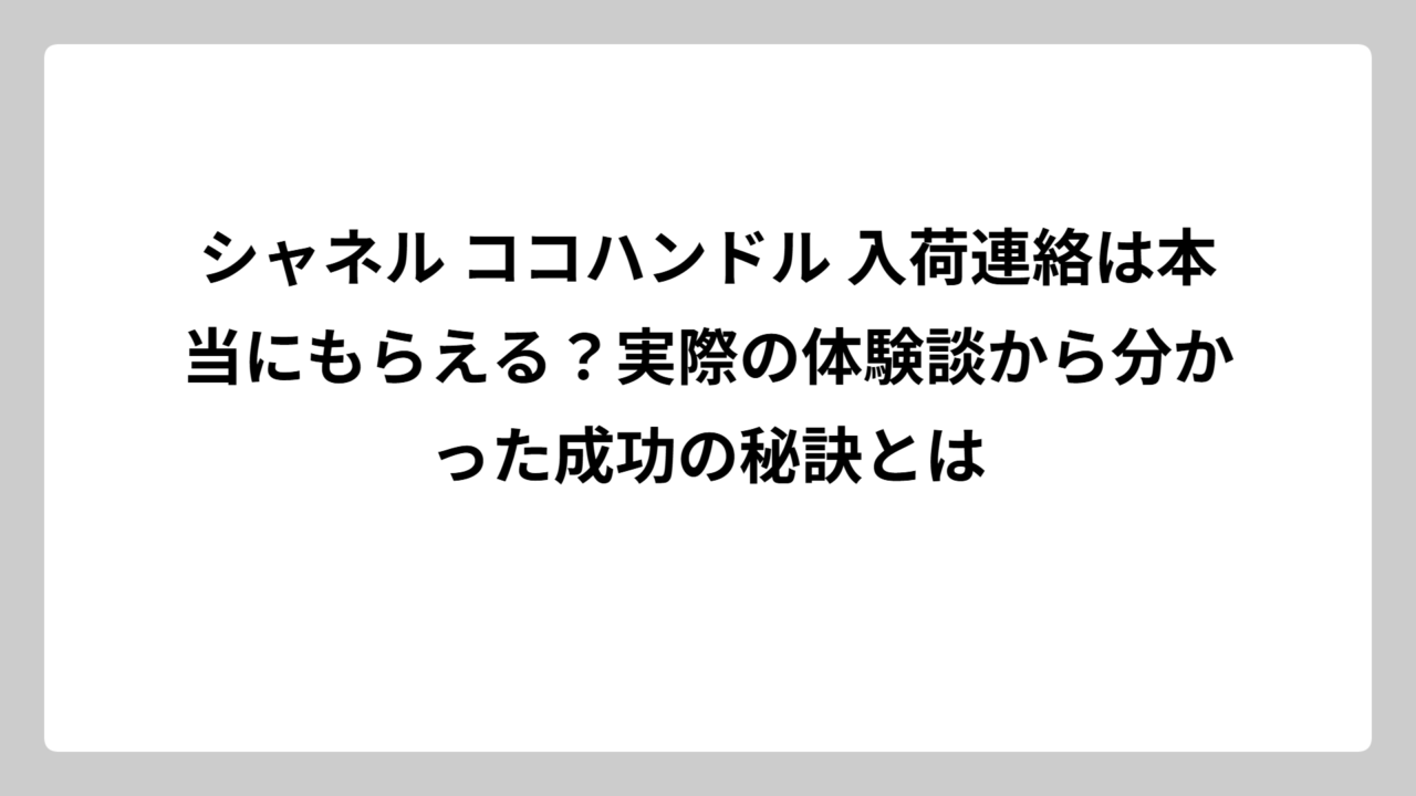 シャネル ココハンドル 入荷連絡は本当にもらえる？実際の体験談から分かった成功の秘訣とは