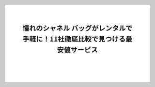 憧れのシャネル バッグがレンタルで手軽に！11社徹底比較で見つける最安値サービス