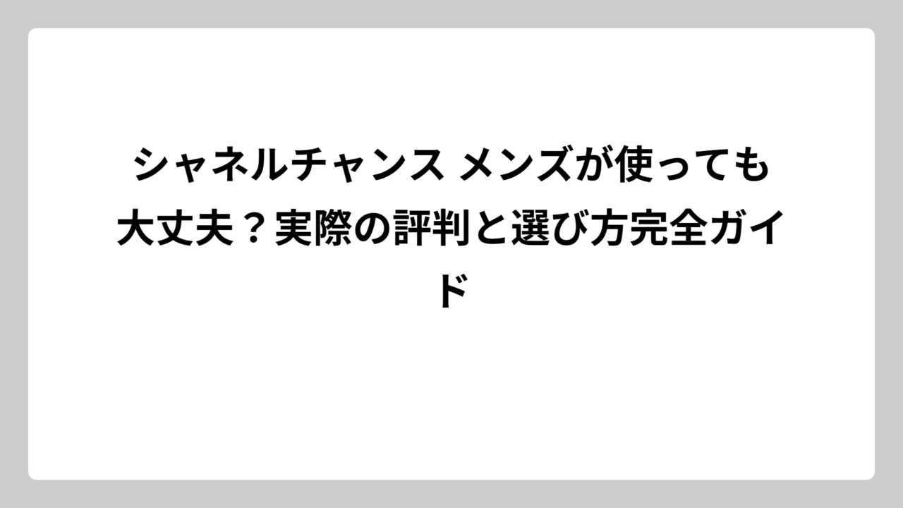 シャネルチャンス メンズが使っても大丈夫？実際の評判と選び方完全ガイド
