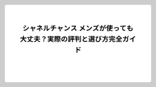 シャネルチャンス メンズが使っても大丈夫？実際の評判と選び方完全ガイド