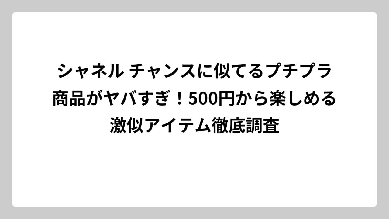 シャネル チャンスに似てるプチプラ商品がヤバすぎ！500円から楽しめる激似アイテム徹底調査