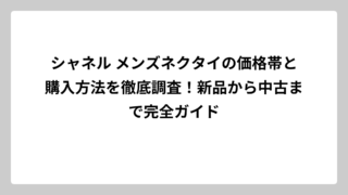 シャネル メンズネクタイの価格帯と購入方法を徹底調査！新品から中古まで完全ガイド