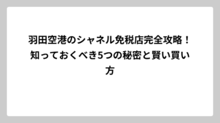 羽田空港のシャネル免税店完全攻略！知っておくべき5つの秘密と賢い買い方