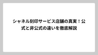 シャネル刻印サービス店舗の真実！公式と非公式の違いを徹底解説