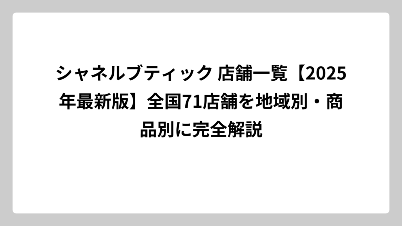 シャネルブティック 店舗一覧【2025年最新版】全国71店舗を地域別・商品別に完全解説