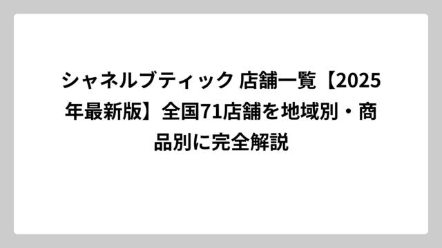 シャネルブティック 店舗一覧【2025年最新版】全国71店舗を地域別・商品別に完全解説