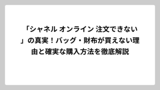 「シャネル オンライン 注文できない」の真実！バッグ・財布が買えない理由と確実な購入方法を徹底解説