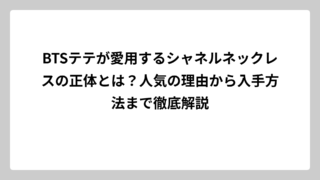 BTSテテが愛用するシャネルネックレスの正体とは？人気の理由から入手方法まで徹底解説