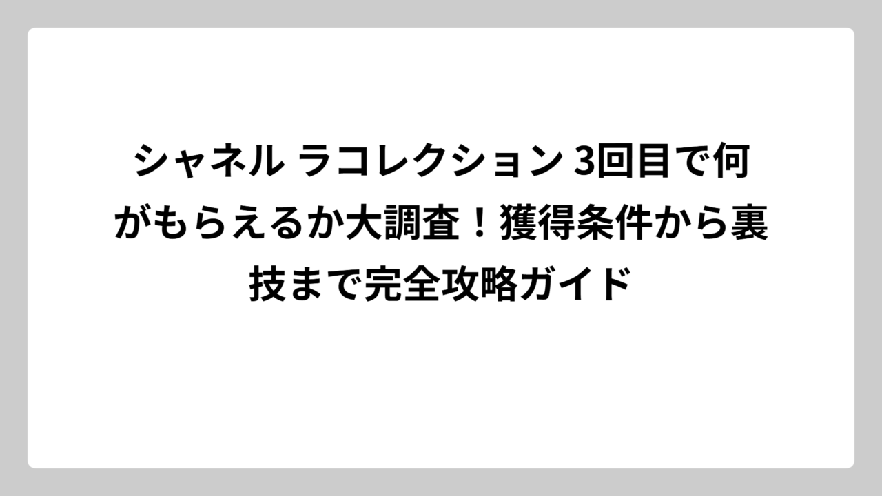シャネル ラコレクション 3回目で何がもらえるか大調査！獲得条件から裏技まで完全攻略ガイド
