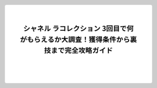 シャネル ラコレクション 3回目で何がもらえるか大調査！獲得条件から裏技まで完全攻略ガイド