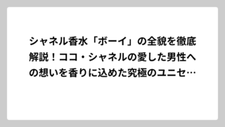 シャネル香水「ボーイ」の全貌を徹底解説！ココ・シャネルの愛した男性への想いを香りに込めた究極のユニセックスフレグランス
