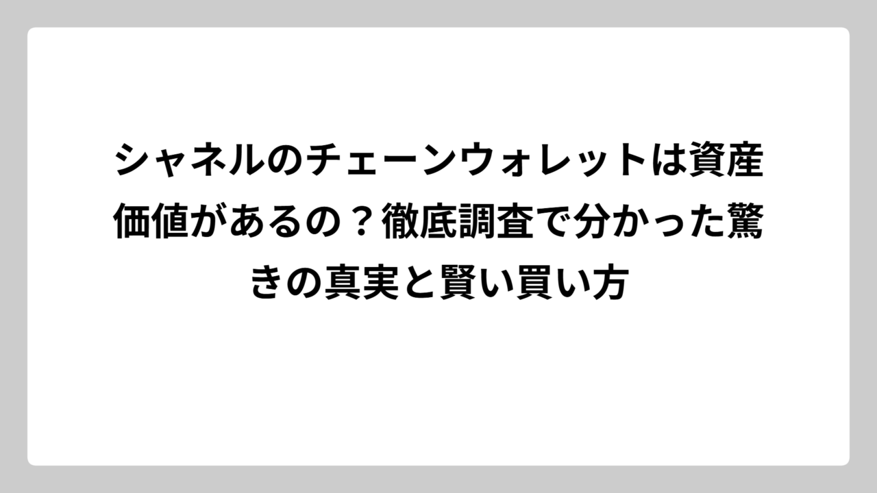 シャネルのチェーンウォレットは資産価値があるの？徹底調査で分かった驚きの真実と賢い買い方