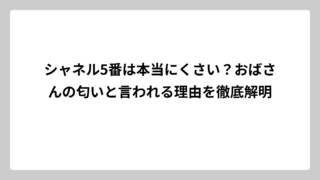 シャネル5番は本当にくさい？おばさんの匂いと言われる理由を徹底解明