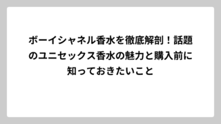ボーイシャネル香水を徹底解剖！話題のユニセックス香水の魅力と購入前に知っておきたいこと