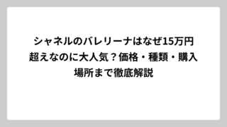 シャネルのバレリーナはなぜ15万円超えなのに大人気？価格・種類・購入場所まで徹底解説