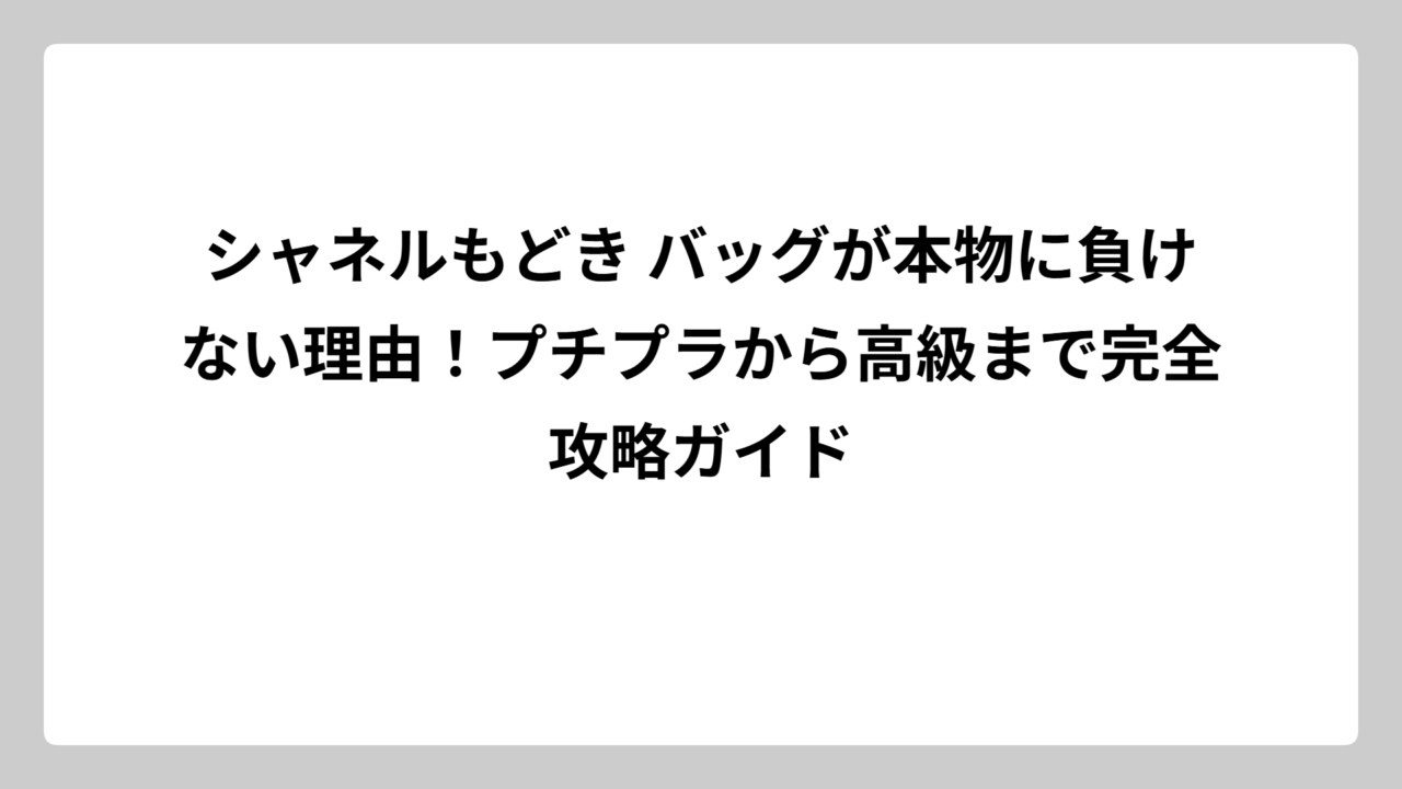シャネルもどき バッグが本物に負けない理由！プチプラから高級まで完全攻略ガイド