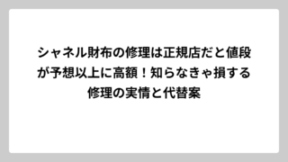シャネル財布の修理は正規店だと値段が予想以上に高額！知らなきゃ損する修理の実情と代替案