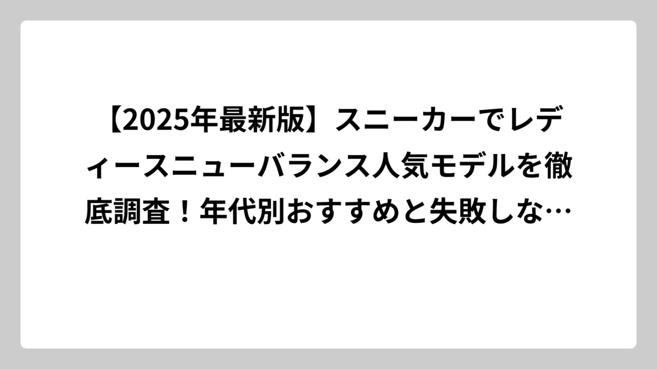 【2025年最新版】スニーカーでレディースニューバランス人気モデルを徹底調査！年代別おすすめと失敗しない選び方