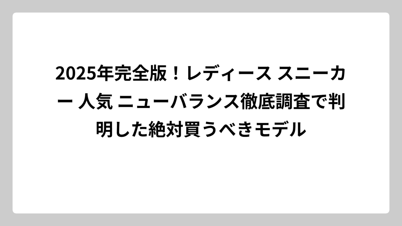 2025年完全版！レディース スニーカー 人気 ニューバランス徹底調査で判明した絶対買うべきモデル