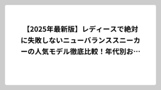 【2025年最新版】レディースで絶対に失敗しないニューバランススニーカーの人気モデル徹底比較！年代別おすすめから新作まで完全ガイド