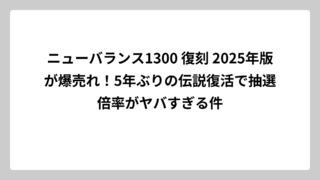 ニューバランス1300 復刻 2025年版が爆売れ！5年ぶりの伝説復活で抽選倍率がヤバすぎる件