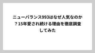 ニューバランス993はなぜ人気なのか？15年愛され続ける理由を徹底調査してみた