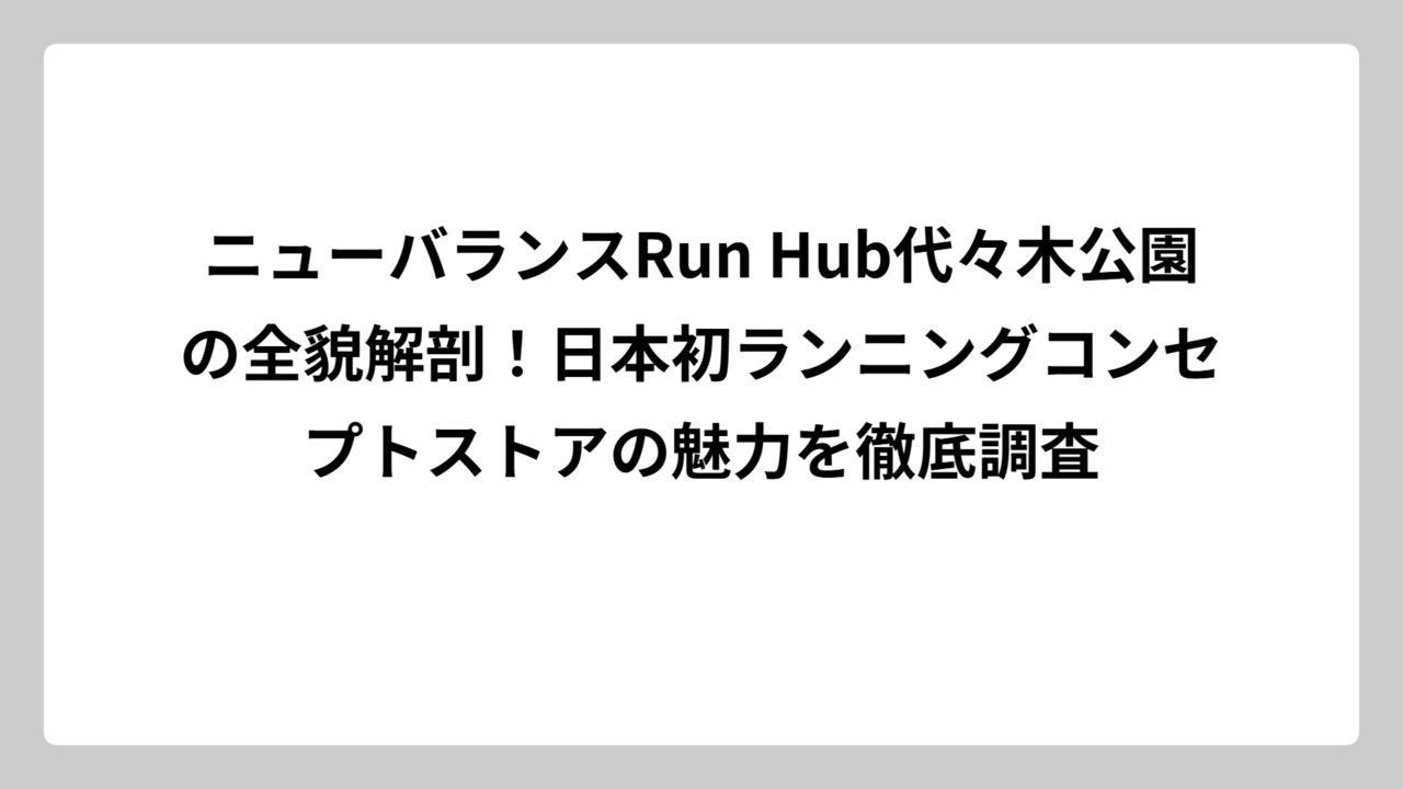 ニューバランスRun Hub代々木公園の全貌解剖！日本初ランニングコンセプトストアの魅力を徹底調査