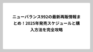 ニューバランス992の最新再販情報まとめ！2025年発売スケジュールと購入方法を完全攻略