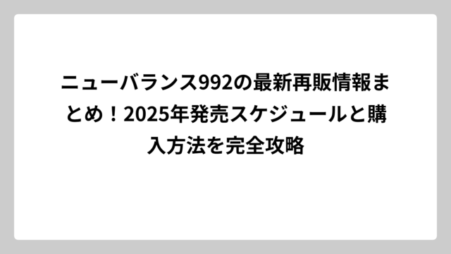 ニューバランス992の最新再販情報まとめ！2025年発売スケジュールと購入方法を完全攻略