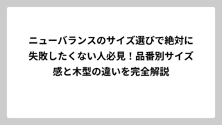 ニューバランスのサイズ選びで絶対に失敗したくない人必見！品番別サイズ感と木型の違いを完全解説