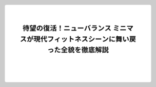 待望の復活！ニューバランス ミニマスが現代フィットネスシーンに舞い戻った全貌を徹底解説