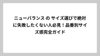 ニューバランス の サイズ選びで絶対に失敗したくない人必見！品番別サイズ感完全ガイド