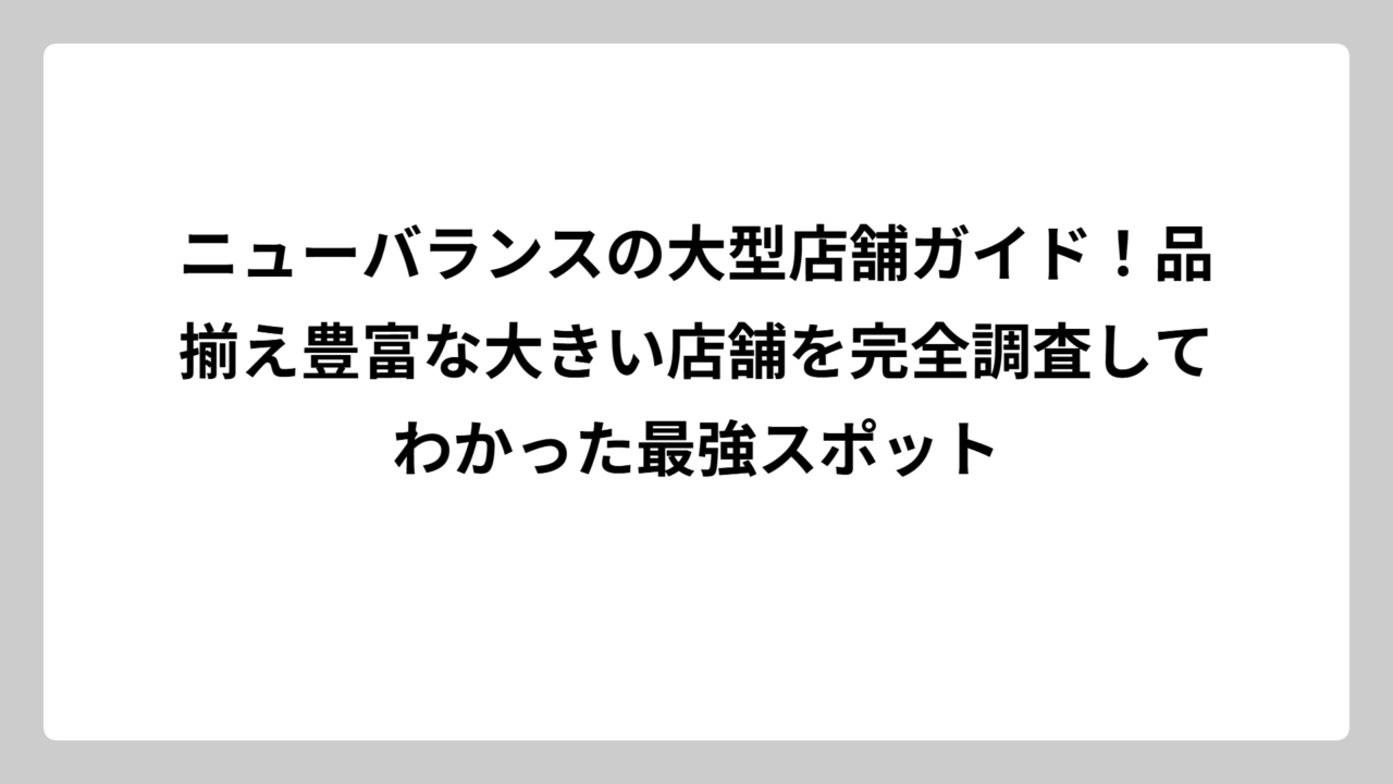 ニューバランスの大型店舗ガイド！品揃え豊富な大きい店舗を完全調査してわかった最強スポット