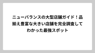 ニューバランスの大型店舗ガイド！品揃え豊富な大きい店舗を完全調査してわかった最強スポット