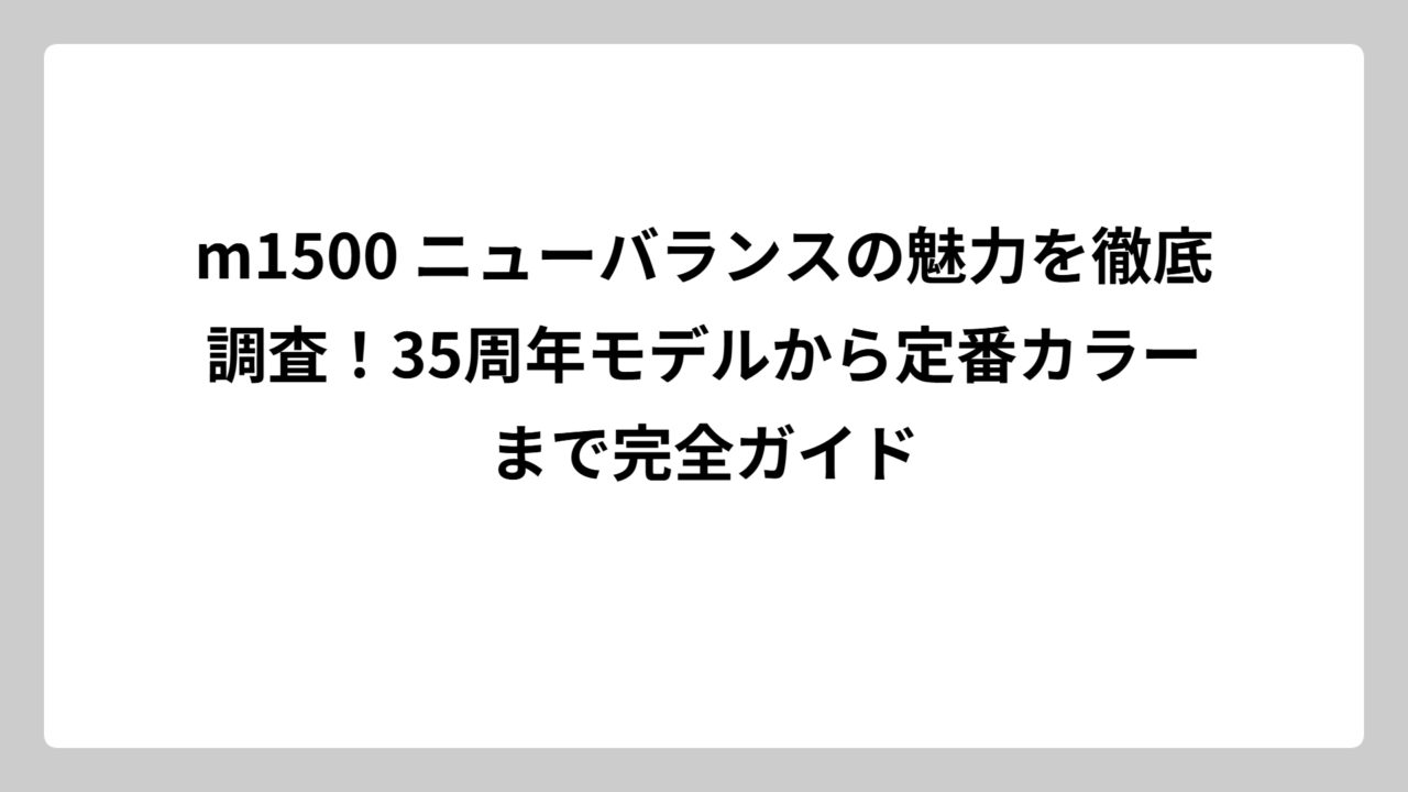 m1500 ニューバランスの魅力を徹底調査！35周年モデルから定番カラーまで完全ガイド