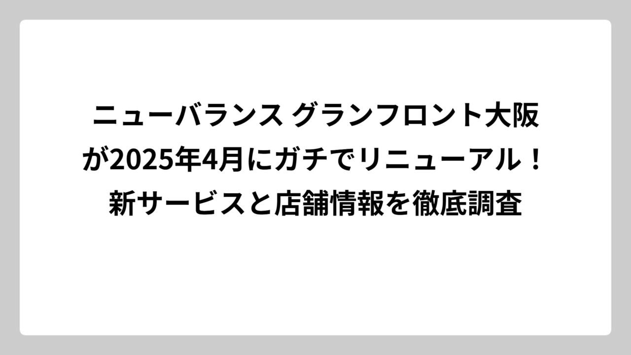 ニューバランス グランフロント大阪が2025年4月にガチでリニューアル！新サービスと店舗情報を徹底調査