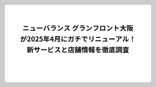 ニューバランス グランフロント大阪が2025年4月にガチでリニューアル！新サービスと店舗情報を徹底調査