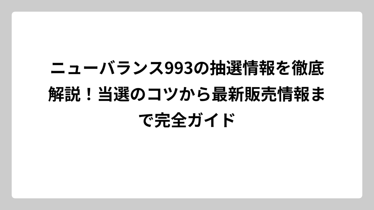 ニューバランス993の抽選情報を徹底解説！当選のコツから最新販売情報まで完全ガイド